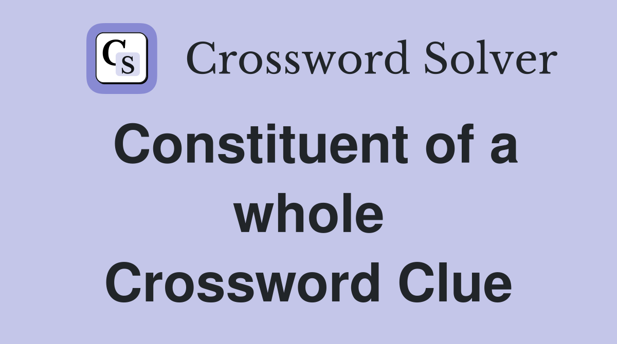 Constituent of a whole Crossword Clue