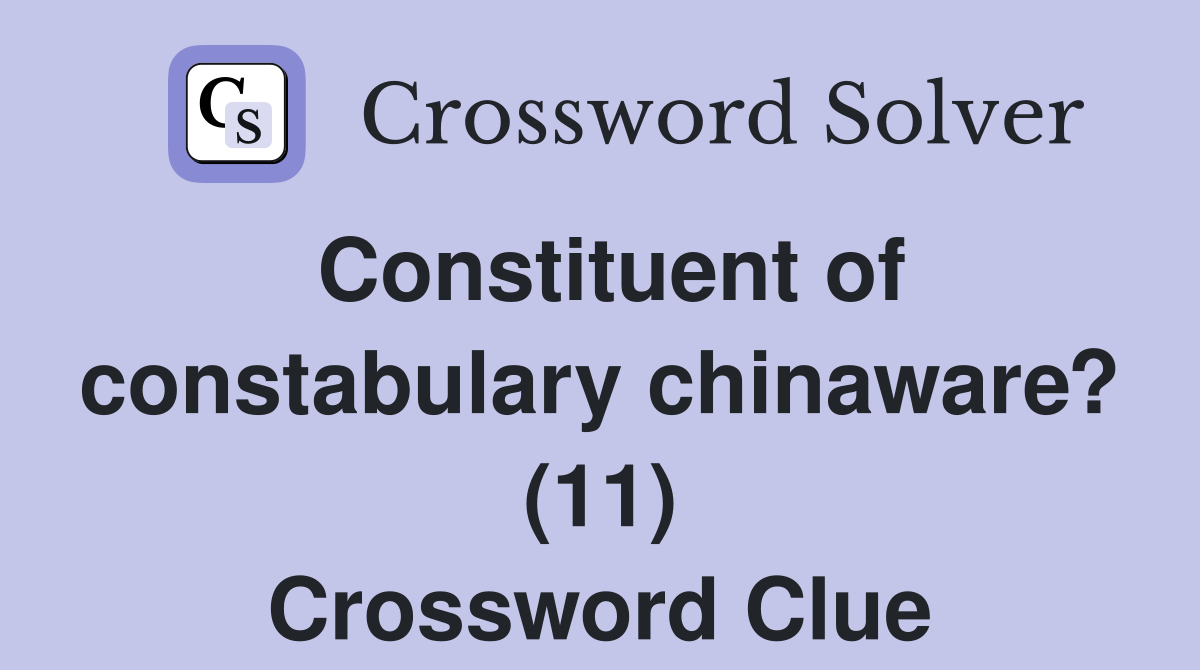 Constituent of constabulary chinaware? (11) Crossword Clue