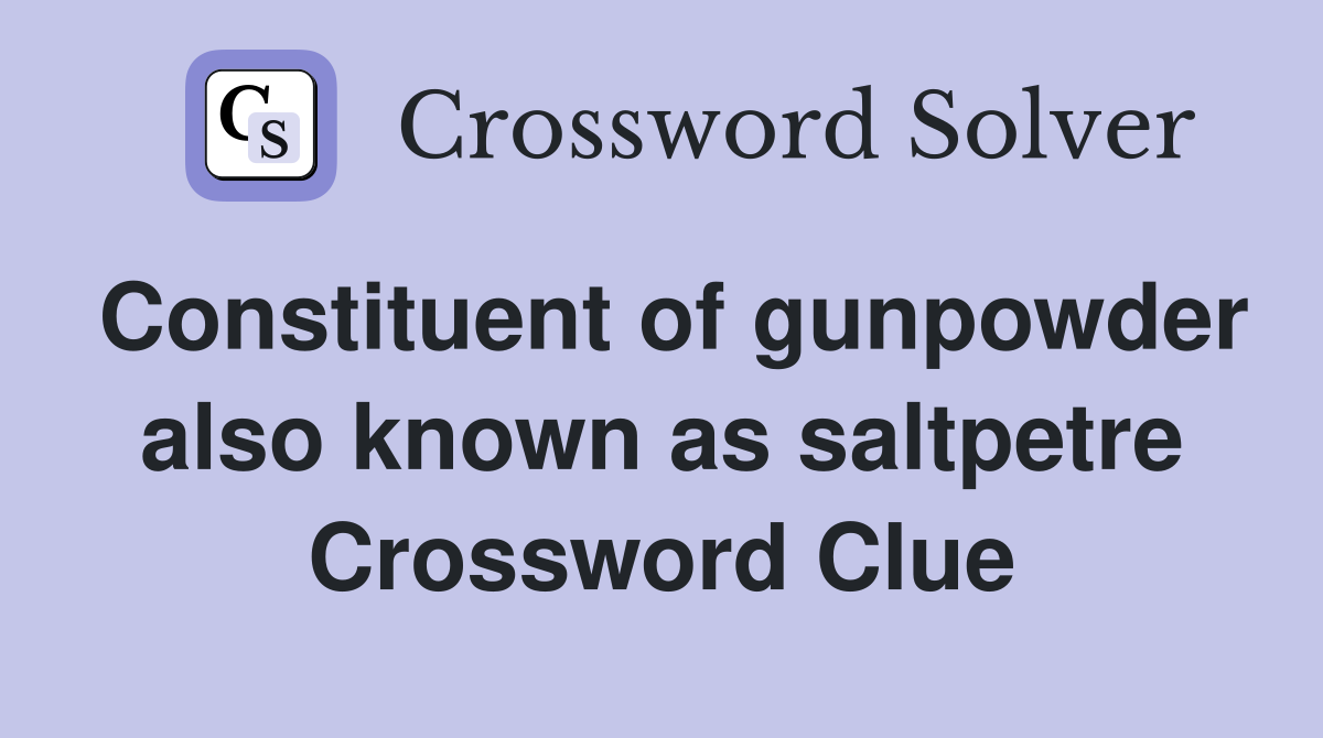 Constituent of gunpowder also known as saltpetre Crossword Clue