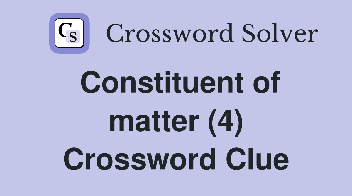 Constituent of matter (4) Crossword Clue