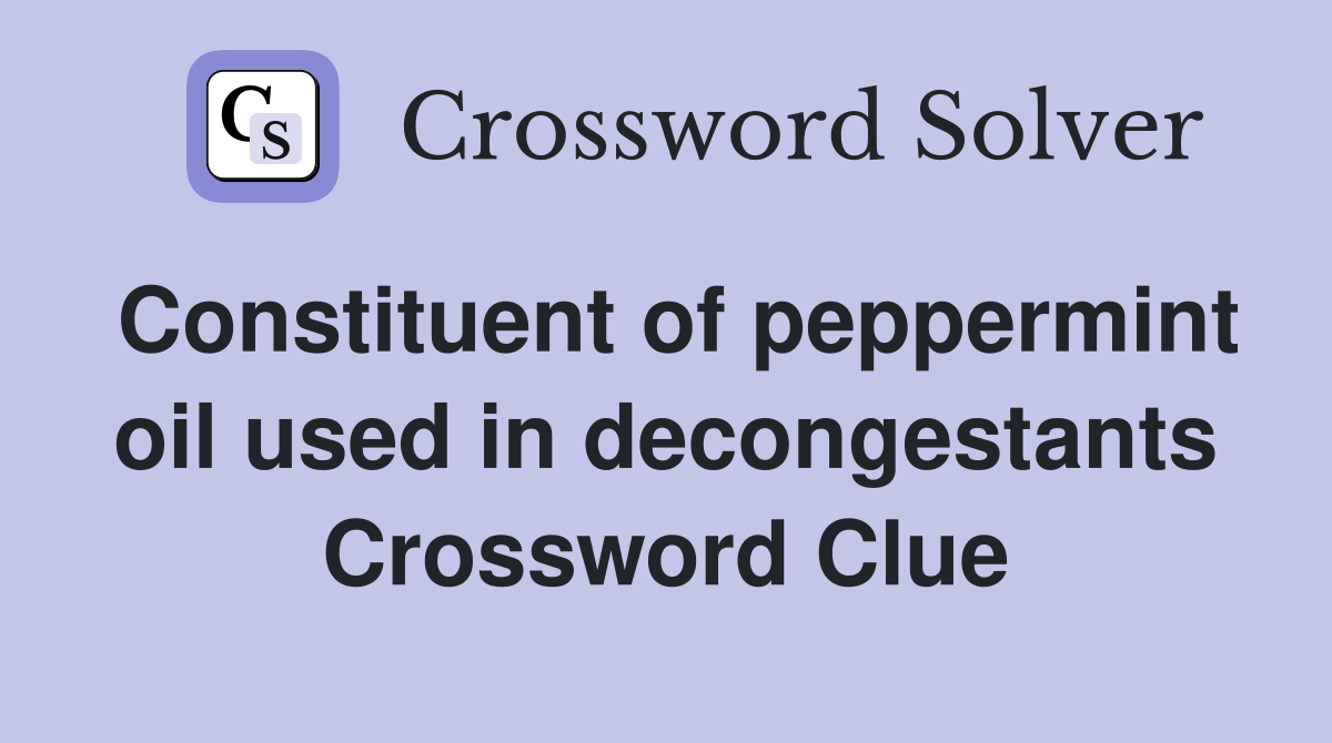 Constituent of peppermint oil used in decongestants Crossword Clue