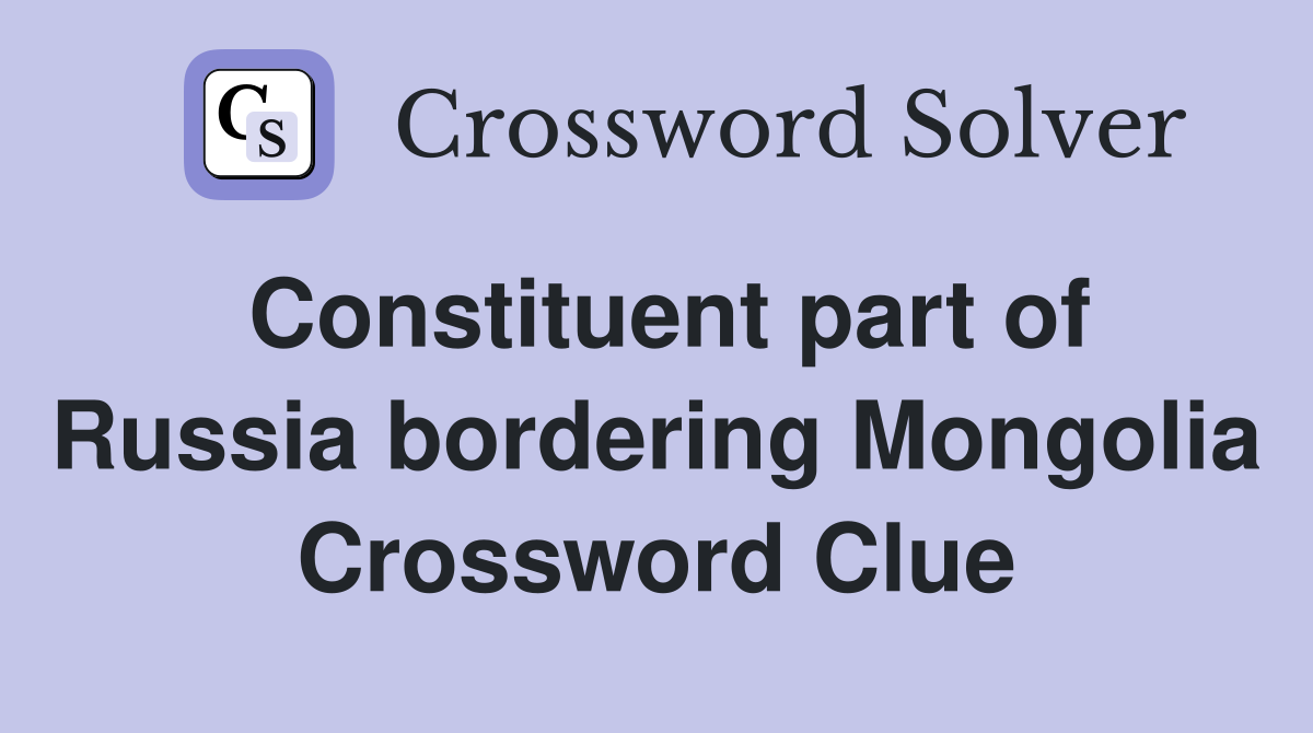 Constituent part of Russia bordering Mongolia Crossword Clue