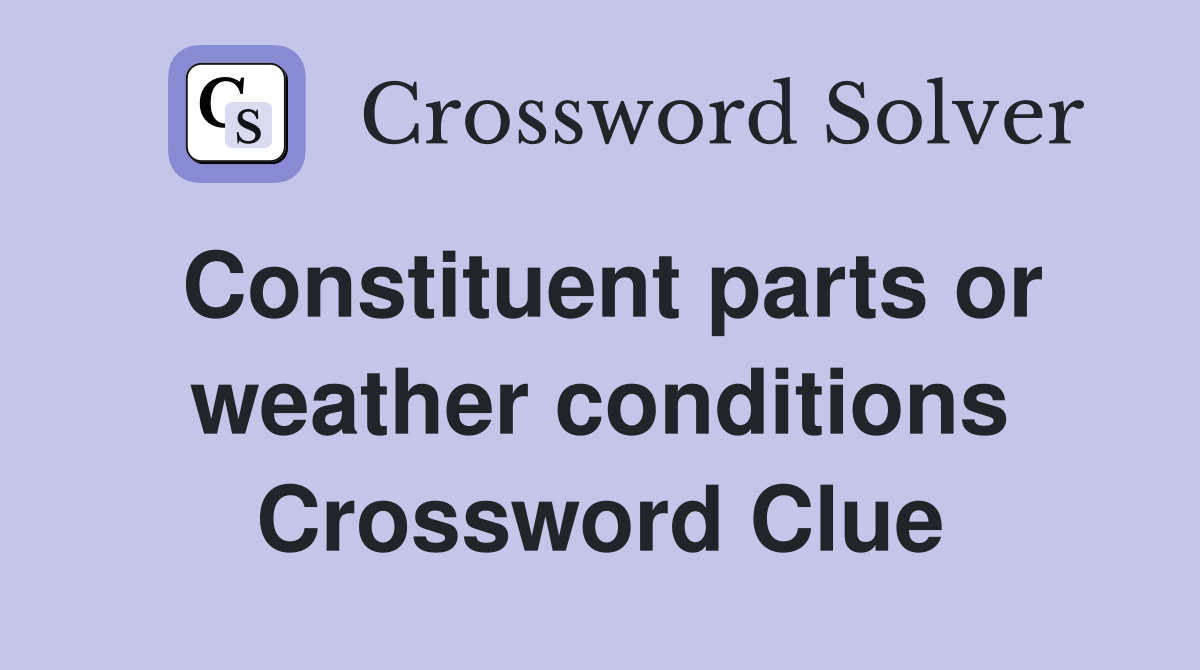 Constituent parts or weather conditions Crossword Clue