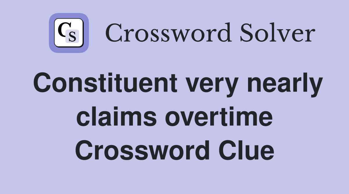Constituent very nearly claims overtime Crossword Clue