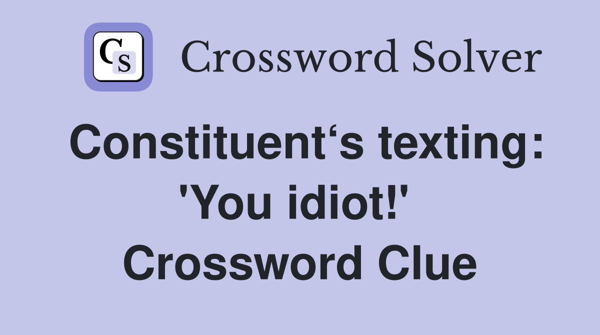 Constituent‘s texting: 'You idiot!'  Crossword Clue