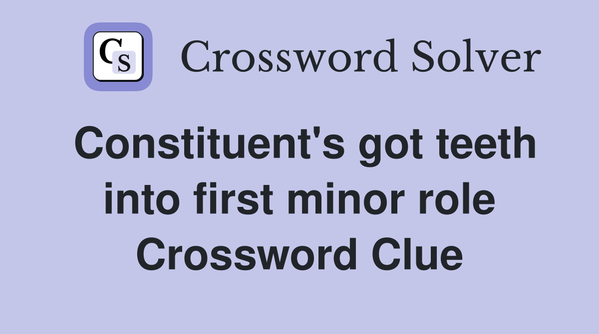 Constituent's got teeth into first minor role Crossword Clue