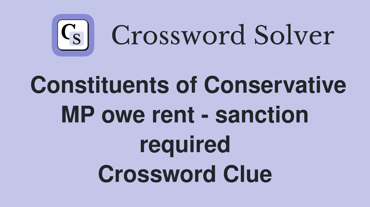 Constituents of Conservative MP owe rent - sanction required Crossword Clue