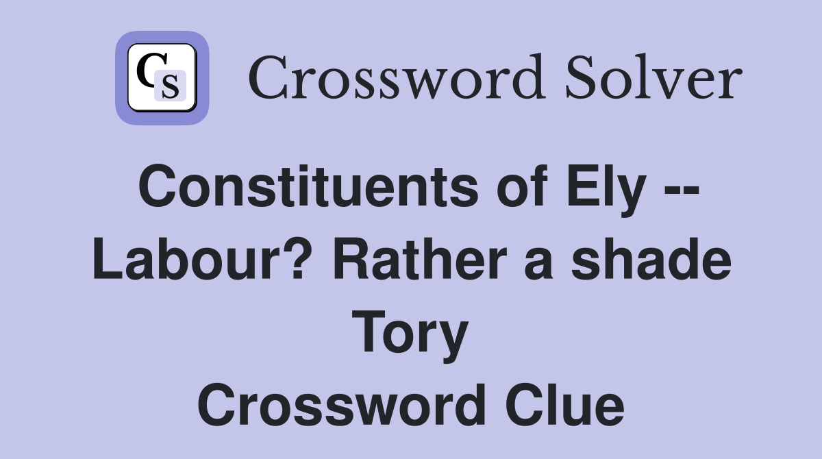 Constituents of Ely -- Labour? Rather a shade Tory Crossword Clue