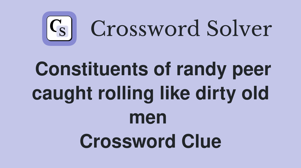 Constituents of randy peer caught rolling like dirty old men  Crossword Clue