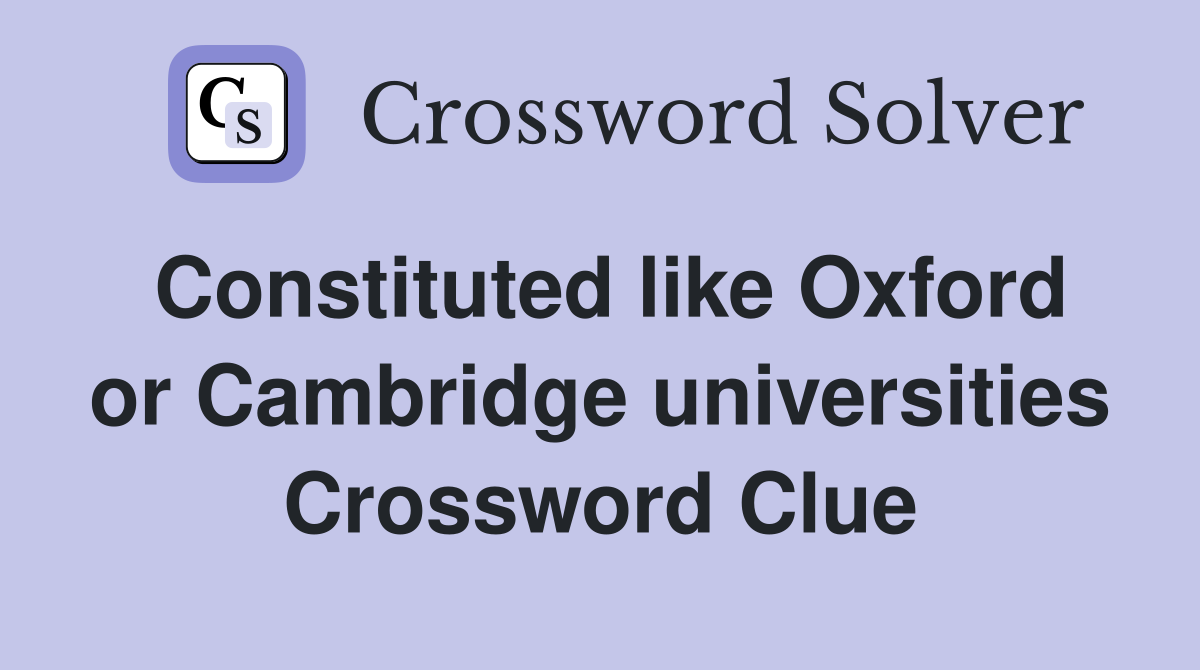 Constituted like Oxford or Cambridge universities Crossword Clue