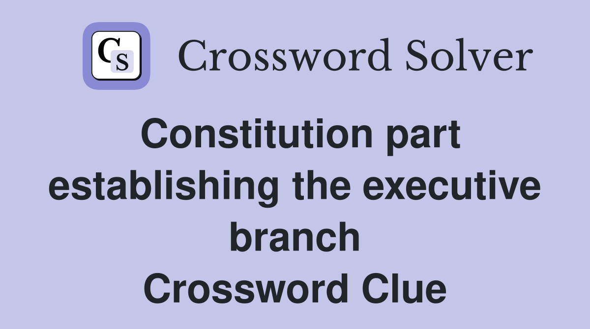 Constitution part establishing the executive branch Crossword Clue