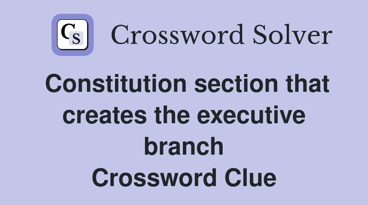 Constitution section that creates the executive branch Crossword Clue