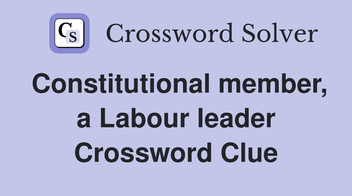 Constitutional member, a Labour leader Crossword Clue