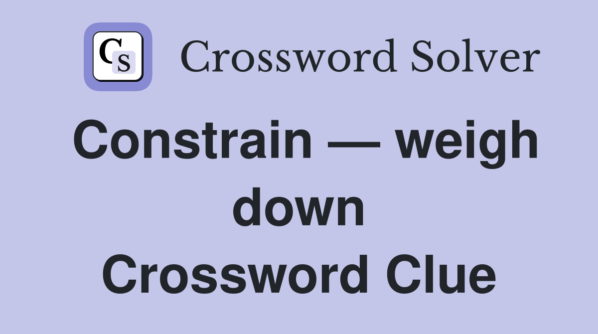 Constrain — weigh down Crossword Clue