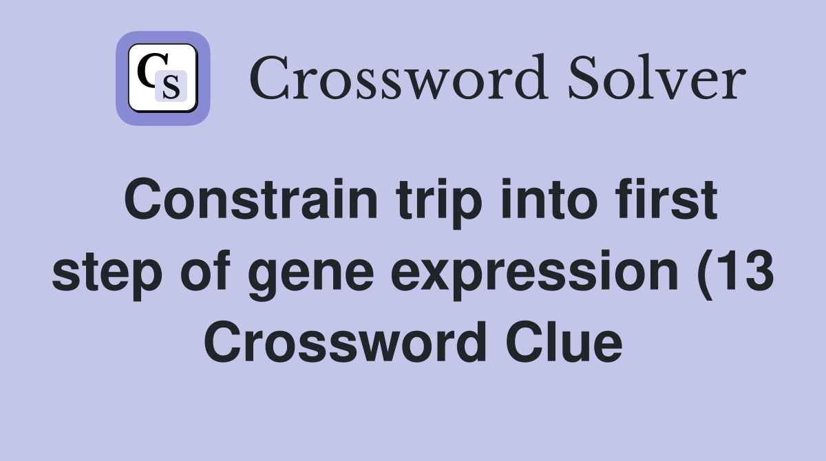 Constrain trip into first step of gene expression (13) Crossword Clue Constrain trip into first step of gene expression (13) Crossword Clue