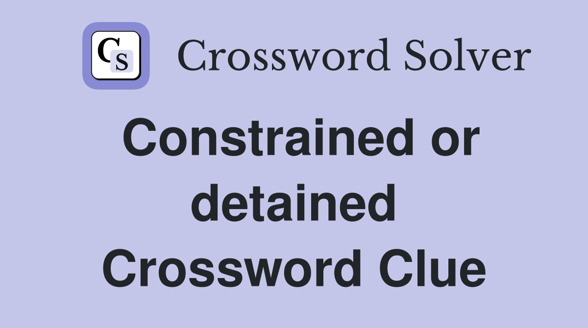 Constrained or detained Crossword Clue