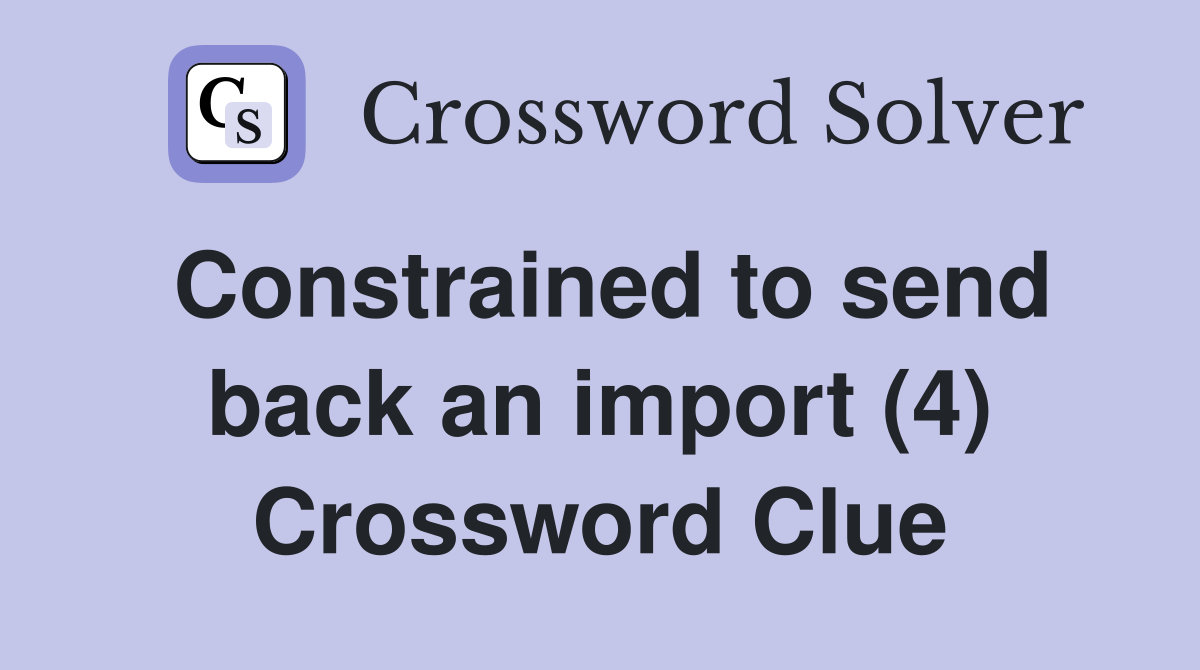 Constrained to send back an import (4) Crossword Clue