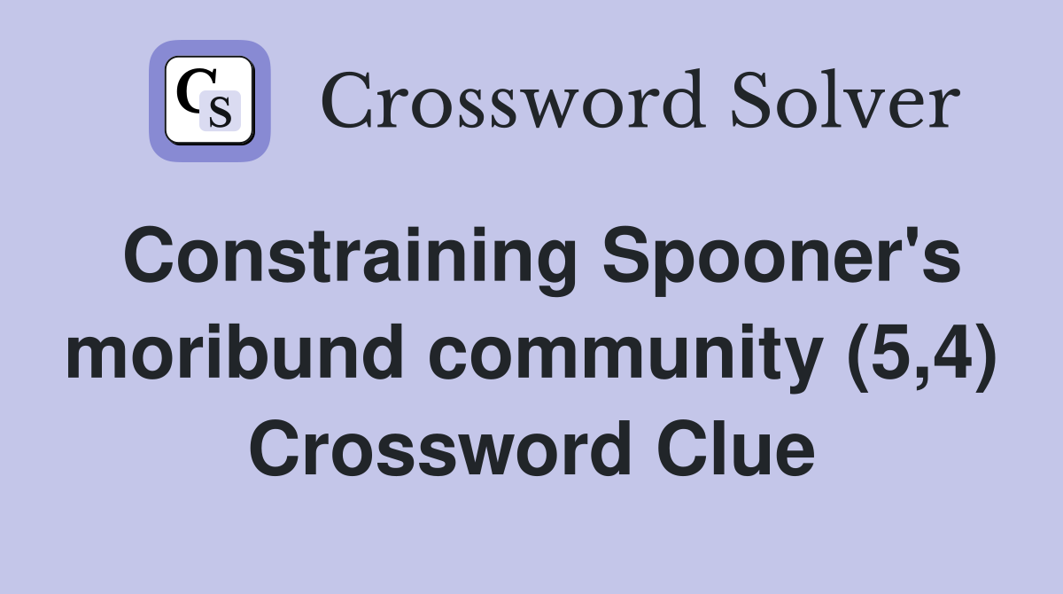 Constraining Spooner's moribund community (5,4) Crossword Clue