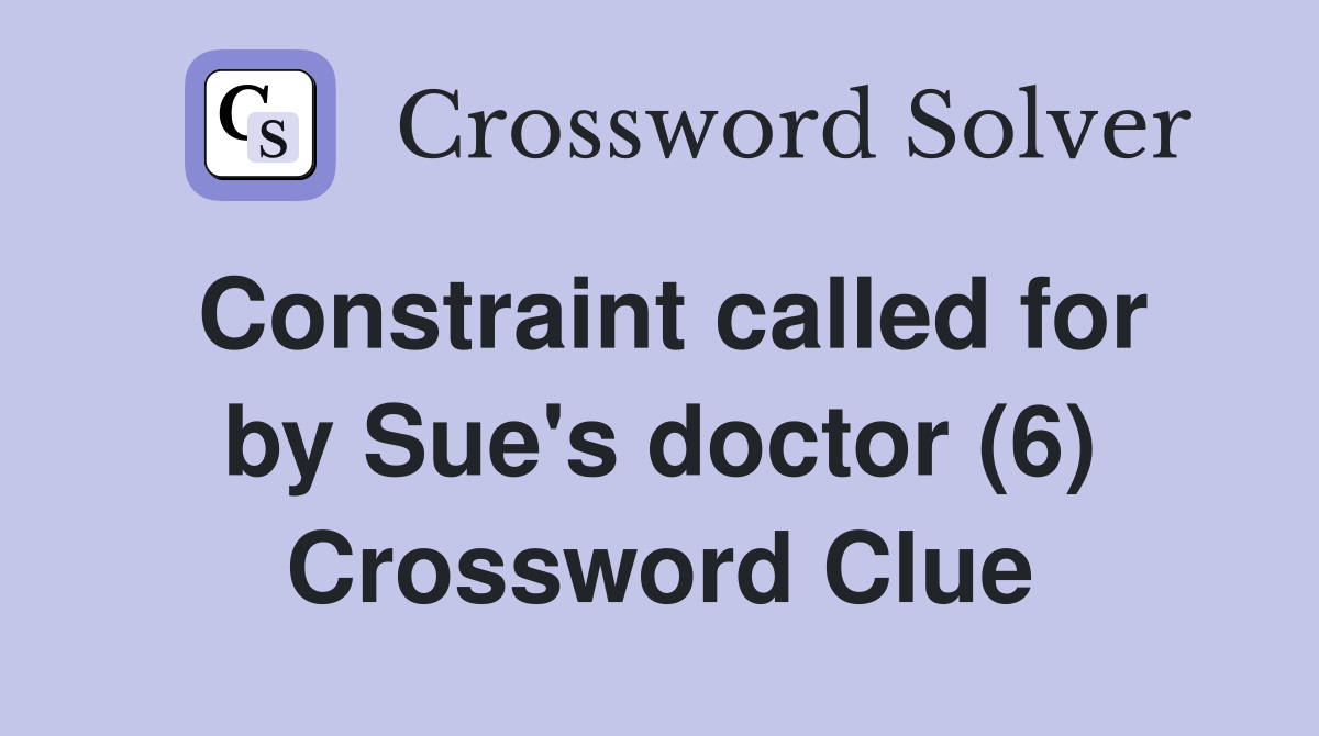 Constraint called for by Sue's doctor (6) Crossword Clue