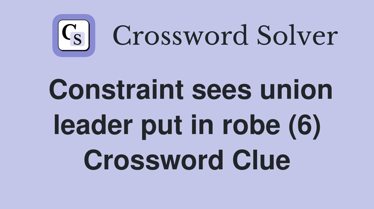 Constraint sees union leader put in robe (6) Crossword Clue