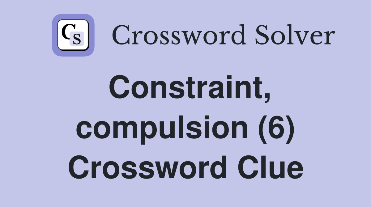 Constraint, compulsion (6) Crossword Clue
