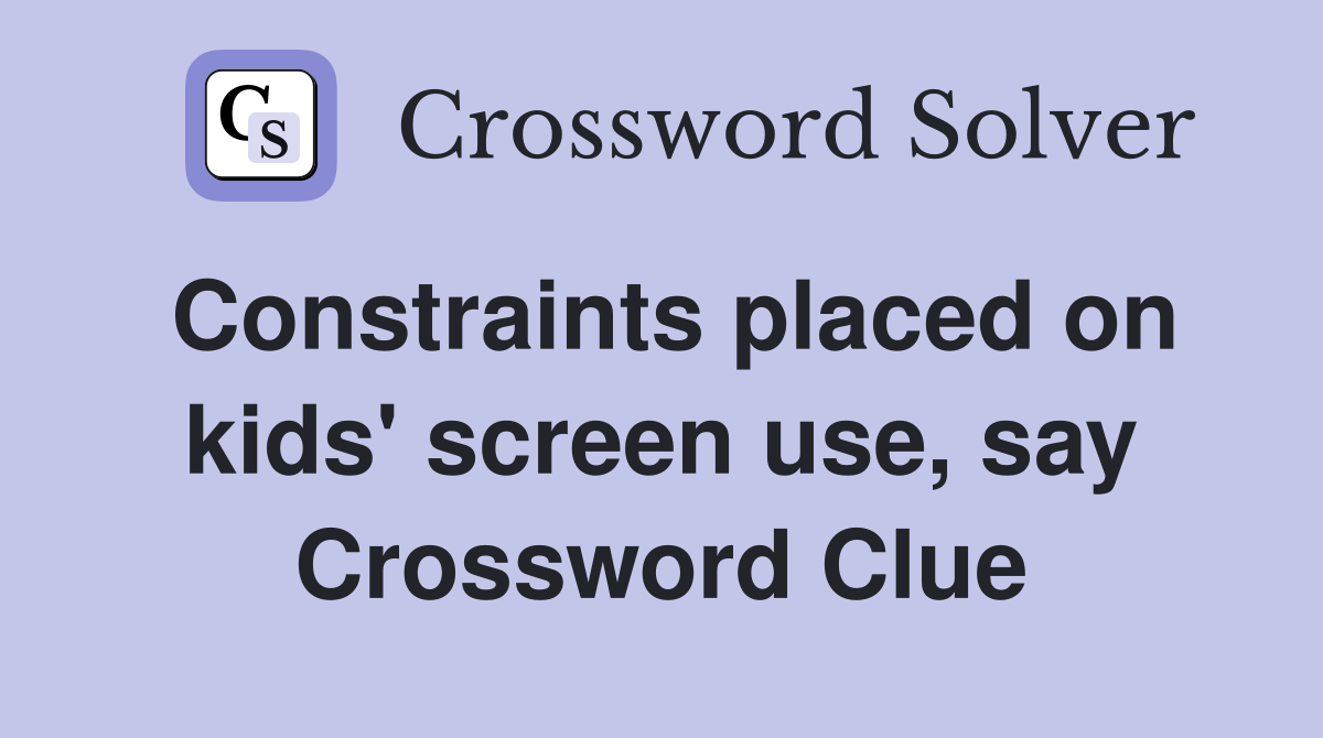 Constraints placed on kids' screen use, say Crossword Clue