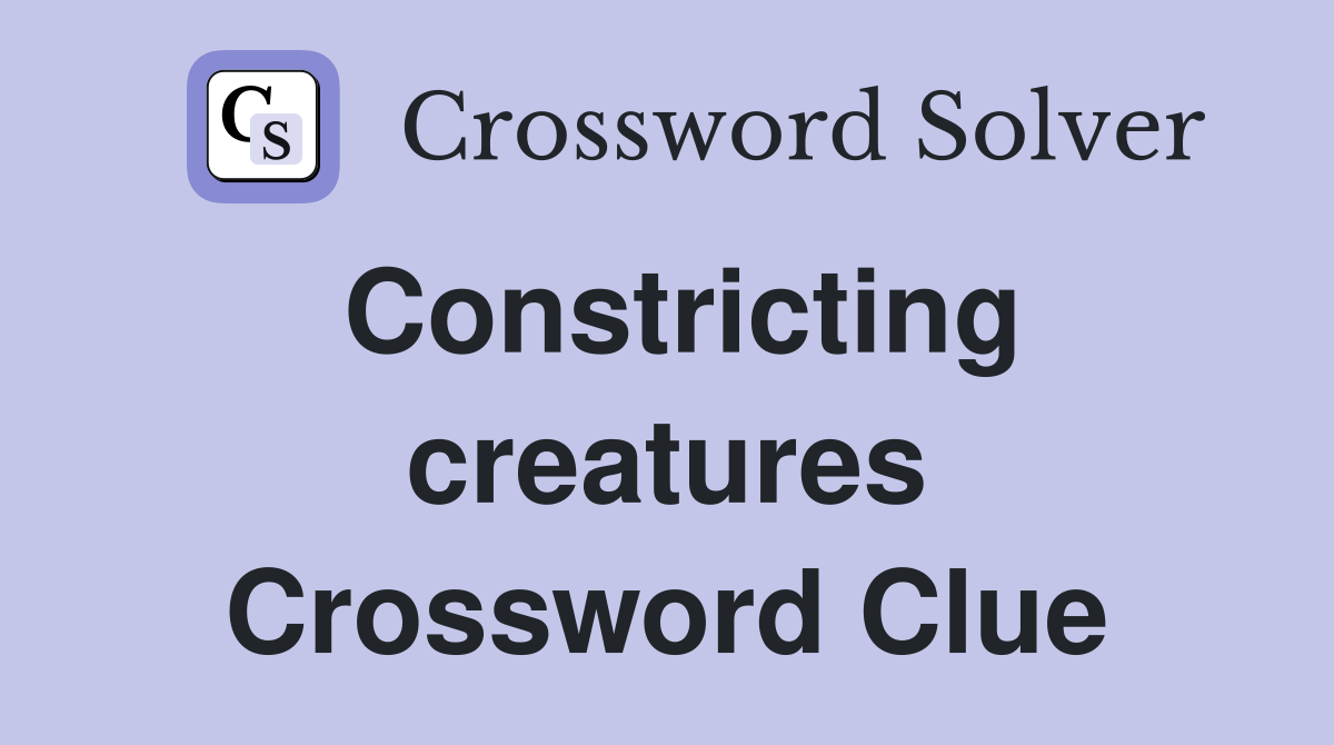 Constricting creatures Crossword Clue