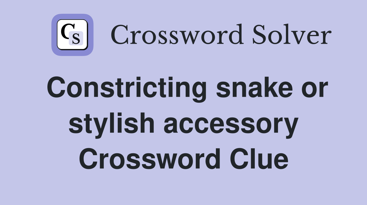 Constricting snake or stylish accessory Crossword Clue