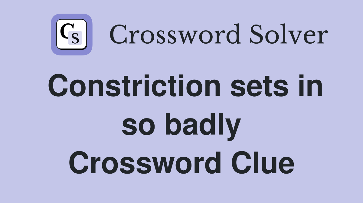 Constriction sets in so badly Crossword Clue