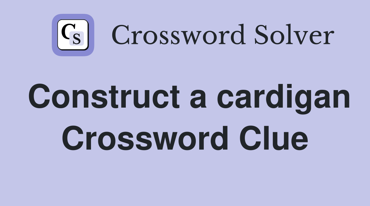 Construct a cardigan Crossword Clue