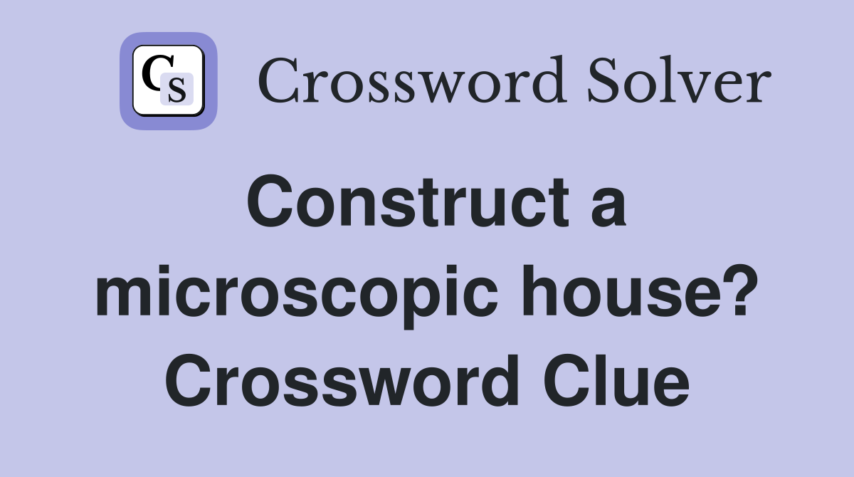 Construct a microscopic house? Crossword Clue