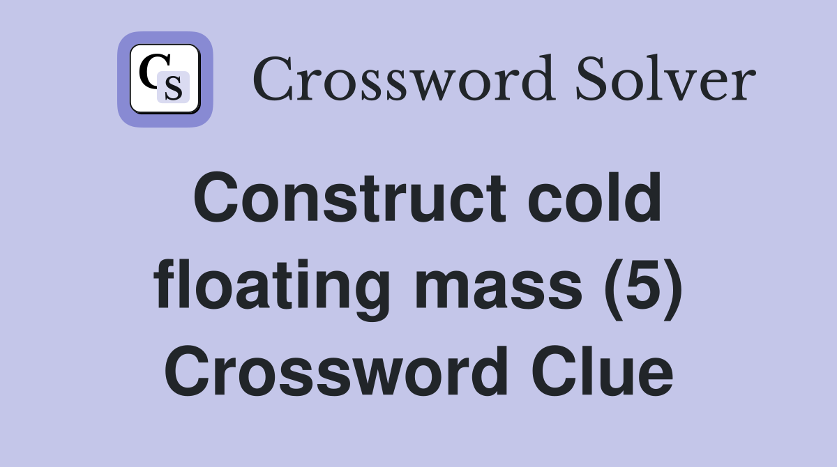 Construct cold floating mass (5) Crossword Clue