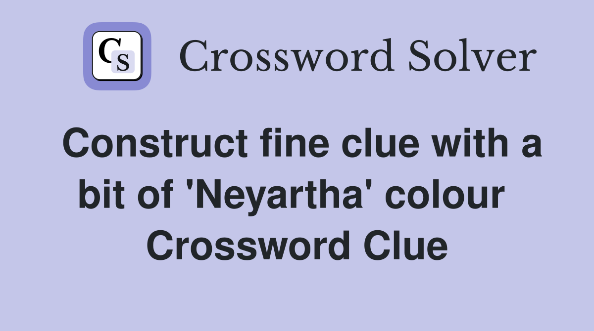 Construct fine clue with a bit of 'Neyartha' colour  Crossword Clue
