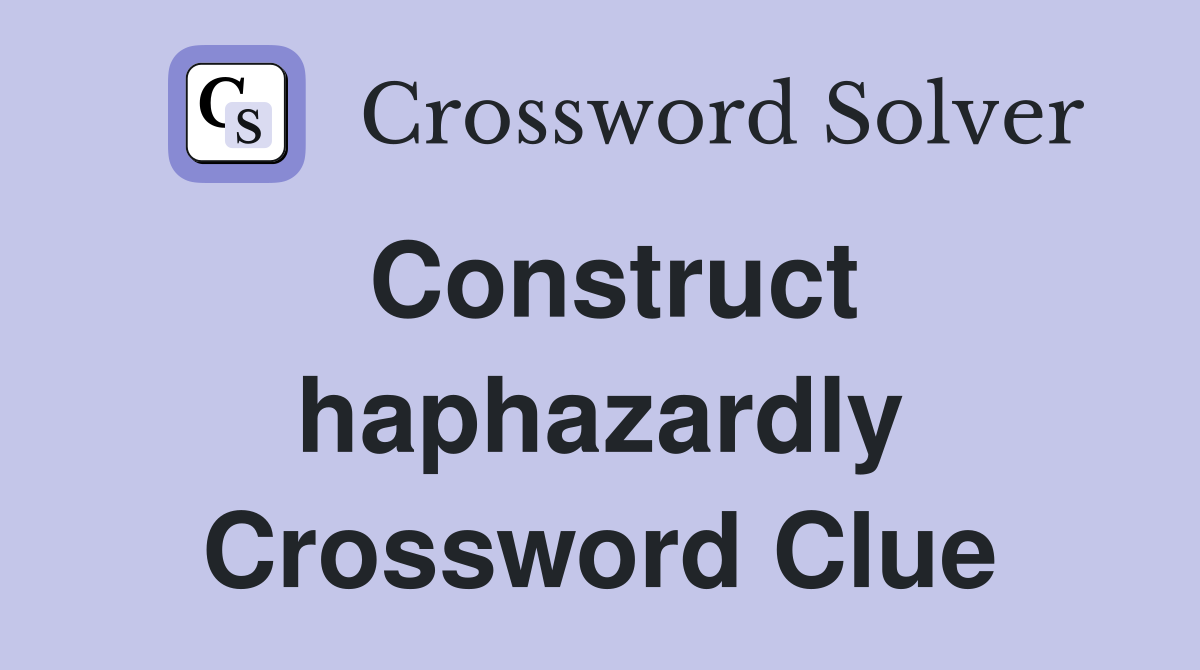 Construct haphazardly Crossword Clue