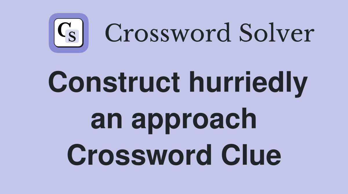 Construct hurriedly an approach Crossword Clue