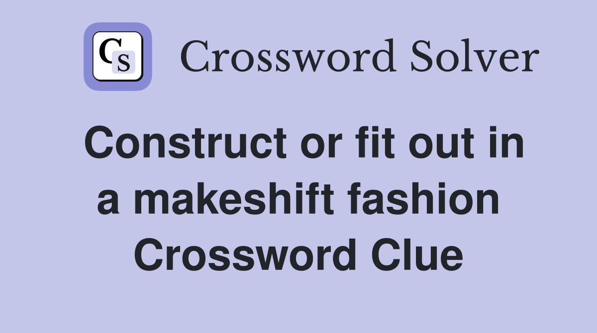 Construct or fit out in a makeshift fashion Crossword Clue