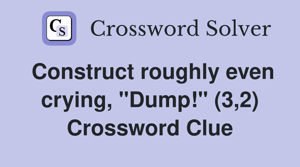 Construct roughly even crying, "Dump!" (3,2) Crossword Clue