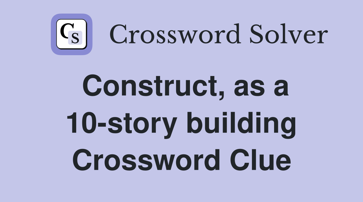 Construct, as a 10-story building Crossword Clue