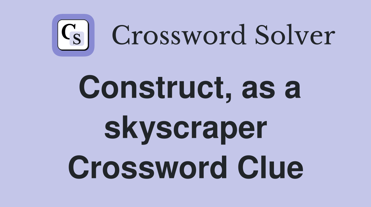 Construct, as a skyscraper Crossword Clue