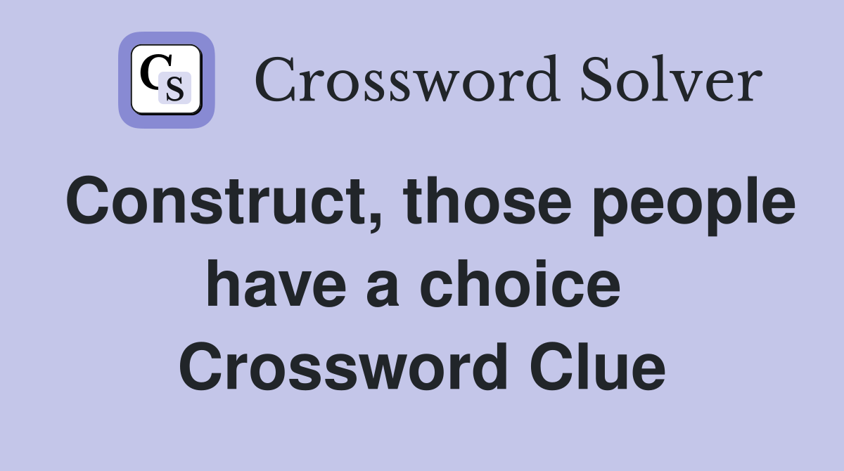 Construct, those people have a choice  Crossword Clue