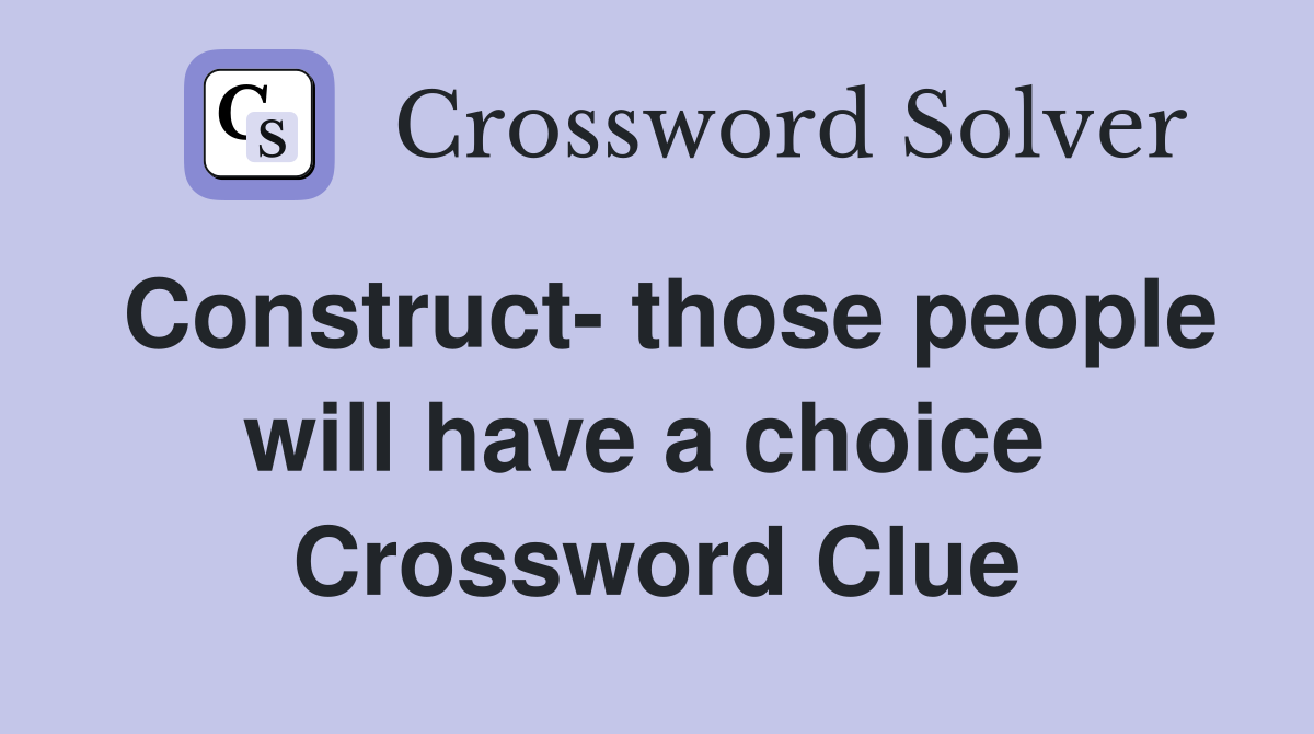 Construct- those people will have a choice  Crossword Clue