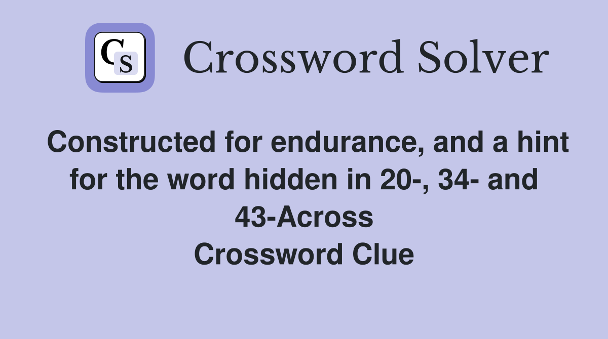 Constructed for endurance, and a hint for the word hidden in 20-, 34- and 43-Across Crossword Clue