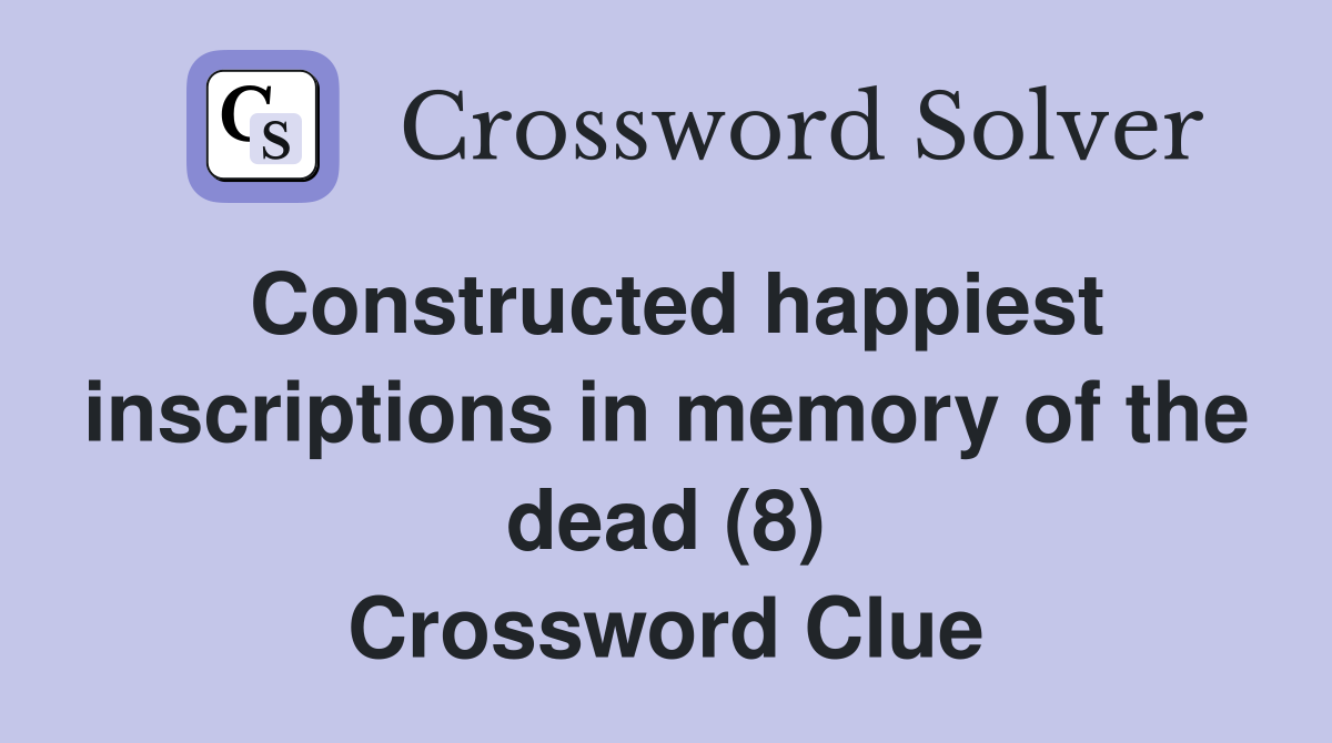 Constructed happiest inscriptions in memory of the dead (8) Crossword Clue