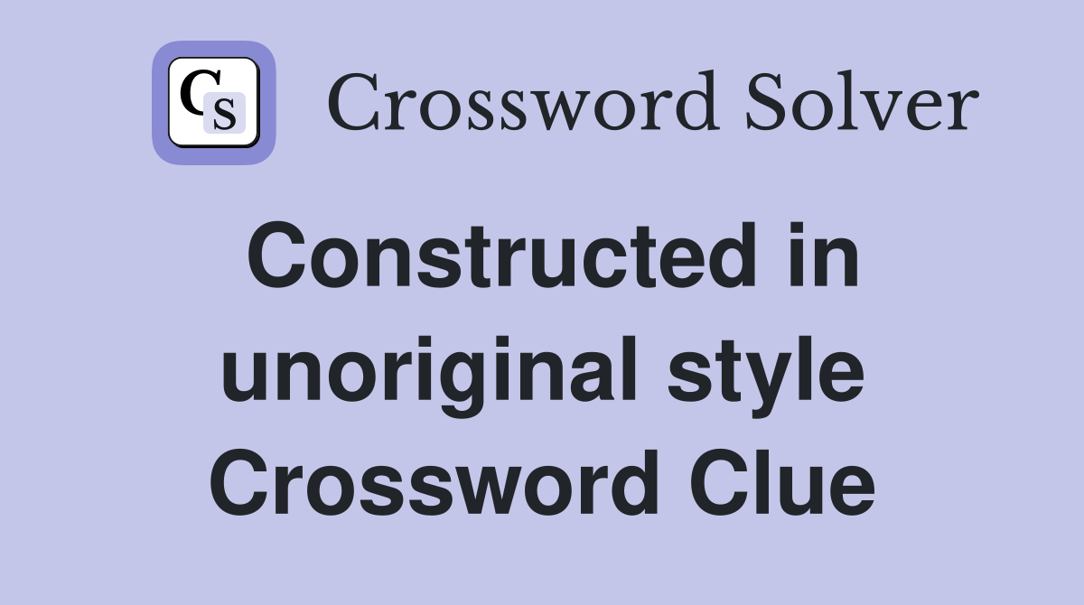 Constructed in unoriginal style Crossword Clue
