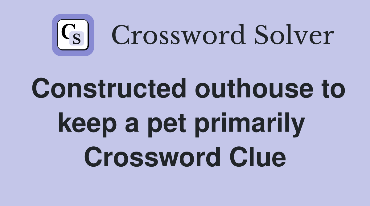 Constructed outhouse to keep a pet primarily  Crossword Clue