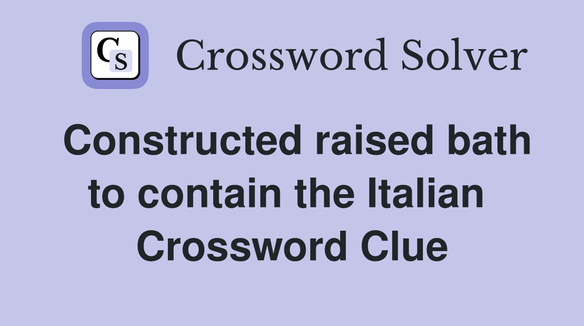 Constructed raised bath to contain the Italian  Crossword Clue
