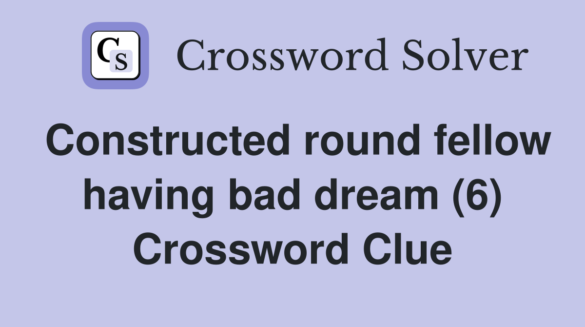 Constructed round fellow having bad dream (6) Crossword Clue
