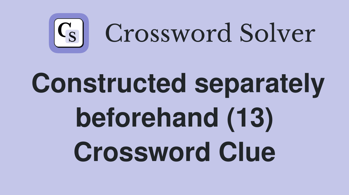 Constructed separately beforehand (13) Crossword Clue