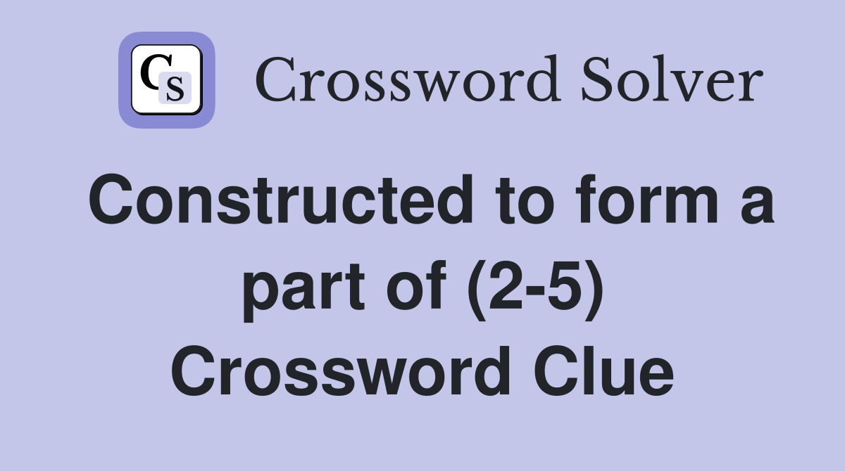 Constructed to form a part of (2-5) Crossword Clue