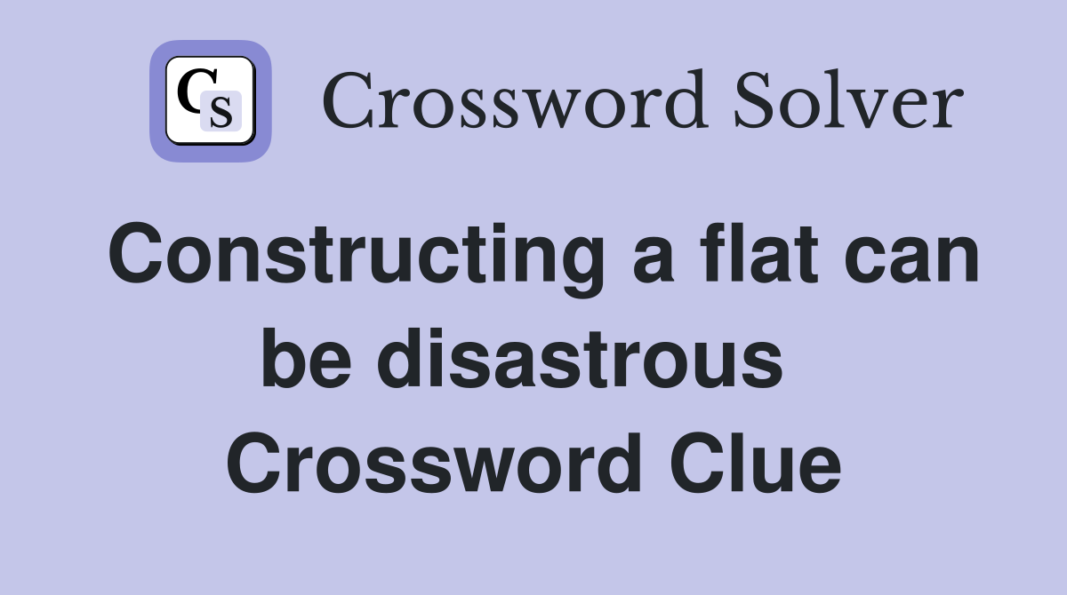 Constructing a flat can be disastrous  Crossword Clue